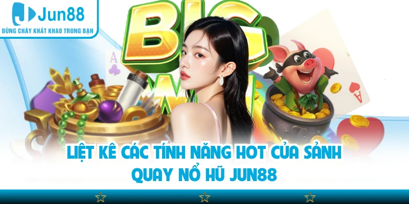 Liệt kê các tính năng hot của sảnh quay nổ hũ Jun88