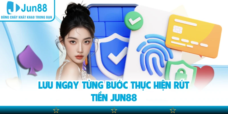Lưu ngay từng bước thực hiện rút tiền Jun88