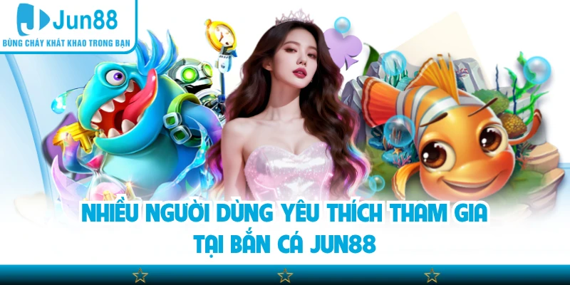 Nhiều người dùng yêu thích tham gia tại bắn cá Jun88