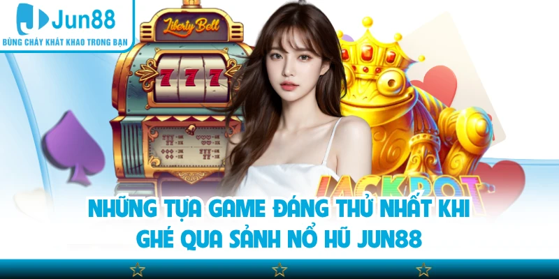 Những tựa game đáng thử nhất khi ghé qua sảnh nổ hũ Jun88