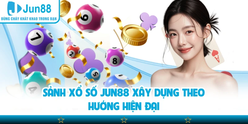 Sảnh xổ số Jun88 xây dựng theo hướng hiện đại