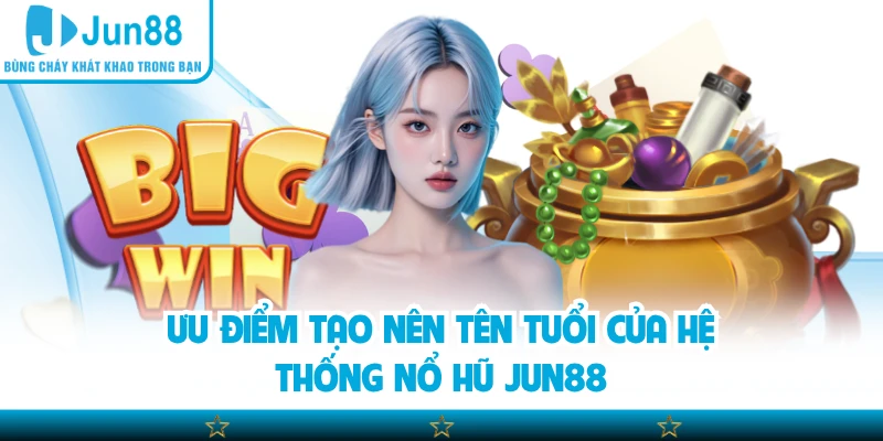 Ưu điểm tạo nên tên tuổi của hệ thống nổ hũ Jun88