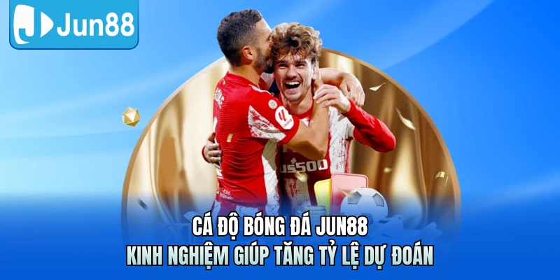 Cá Độ Bóng Đá Jun88 - Kinh Nghiệm Giúp Tăng Tỷ Lệ Dự Đoán