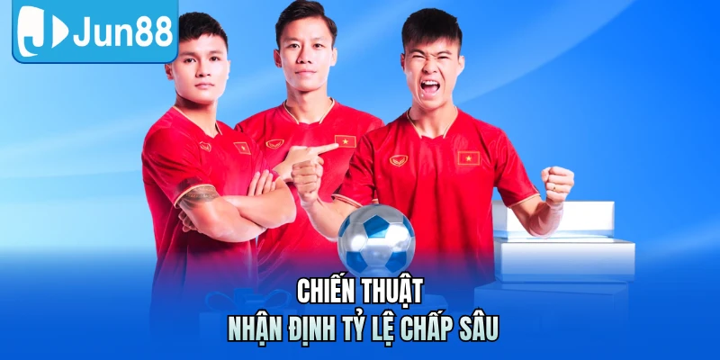 Chiến thuật nhận định tỷ lệ chấp sâu
