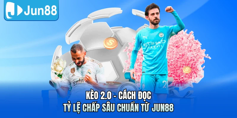 Kèo 2.0 - Cách Đọc Tỷ Lệ Chấp Sâu Chuẩn Từ Jun88