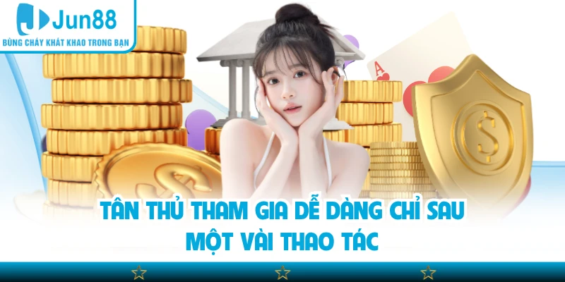 Tân thủ tham gia dễ dàng chỉ sau một vài thao tác